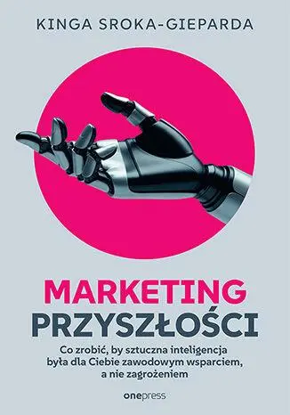 Marketing przyszłości. Co zrobić, żeby sztuczna inteligencja była dla Ciebie zawodowym wsparciem, a - Książki