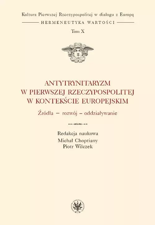 Kultura Pierwszej Rzeczypospolitej w dialogu z Europą. Hermeneutyka wartości. Tom 10. Antytrynitaryzm w Pierwszej Rzeczypospolitej w kontekście europejskim. Źródła - rozwój - oddziaływanie - Książki