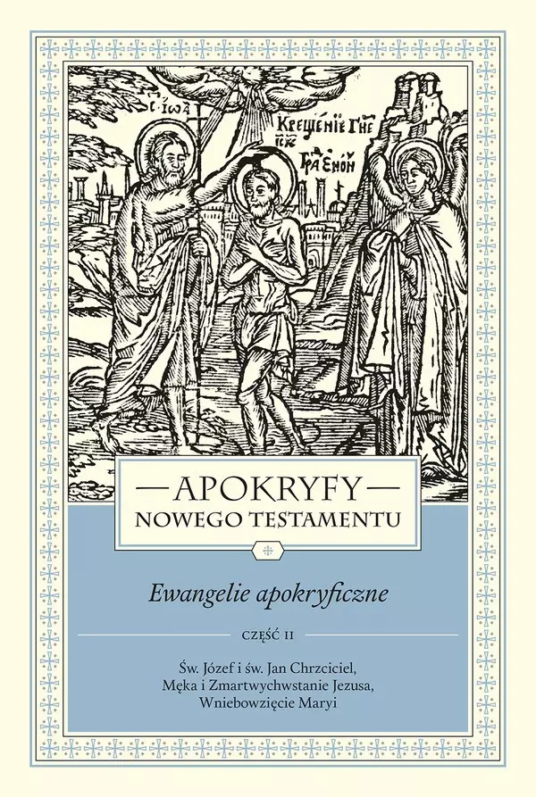 Apokryfy Nowego Testamentu. Ewangelie apokryficzne. Tom 1. Część 2. Św. Józef i św. Jan Chrzciciel, Męka i Zmartwychwstanie Jezusa, Wniebowzięcie Maryi, wydanie 3 - Książki