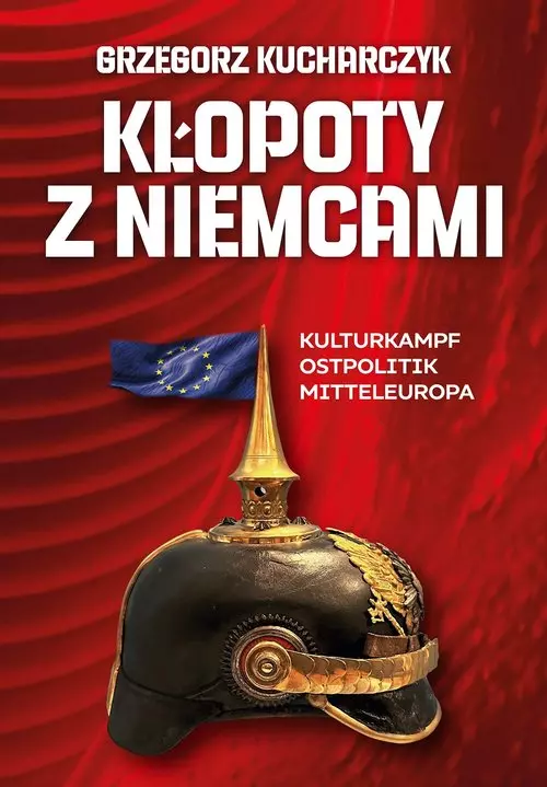 Kłopoty z Niemcami. Kulturkampf, Ostpolitik, Mitteleuropa - Książki