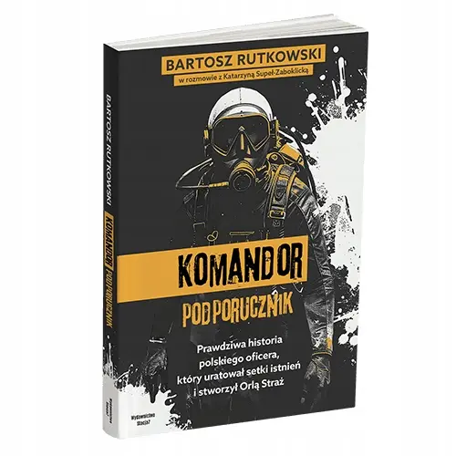 KOMANDOR Podporucznik. Prawdziwa historia polskiego oficera, który uratował setki istnień i stworzył Orlą Straż - Książki