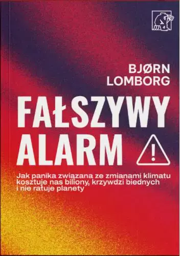 Fałszywy alarm! Jak panika związana ze zmianami klimatu kosztuje nas biliony, krzywdzi biednych i nie ratuje planety - Książki