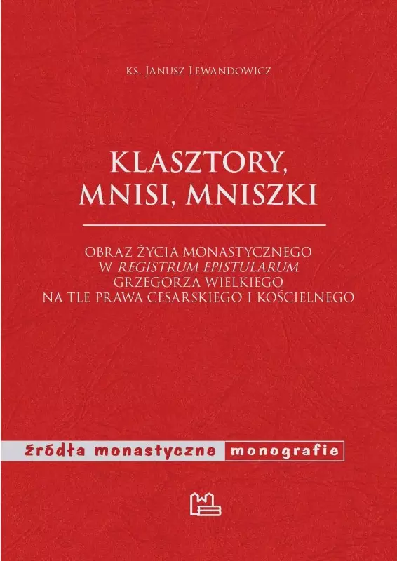 Źródła monastyczne. Klasztory, mnisi, mniszki. Obraz życia monastycznego w "Registrum epistularum" Grzegorza Wielkiego na tle prawa cesarskiego i kościelnego - Książki