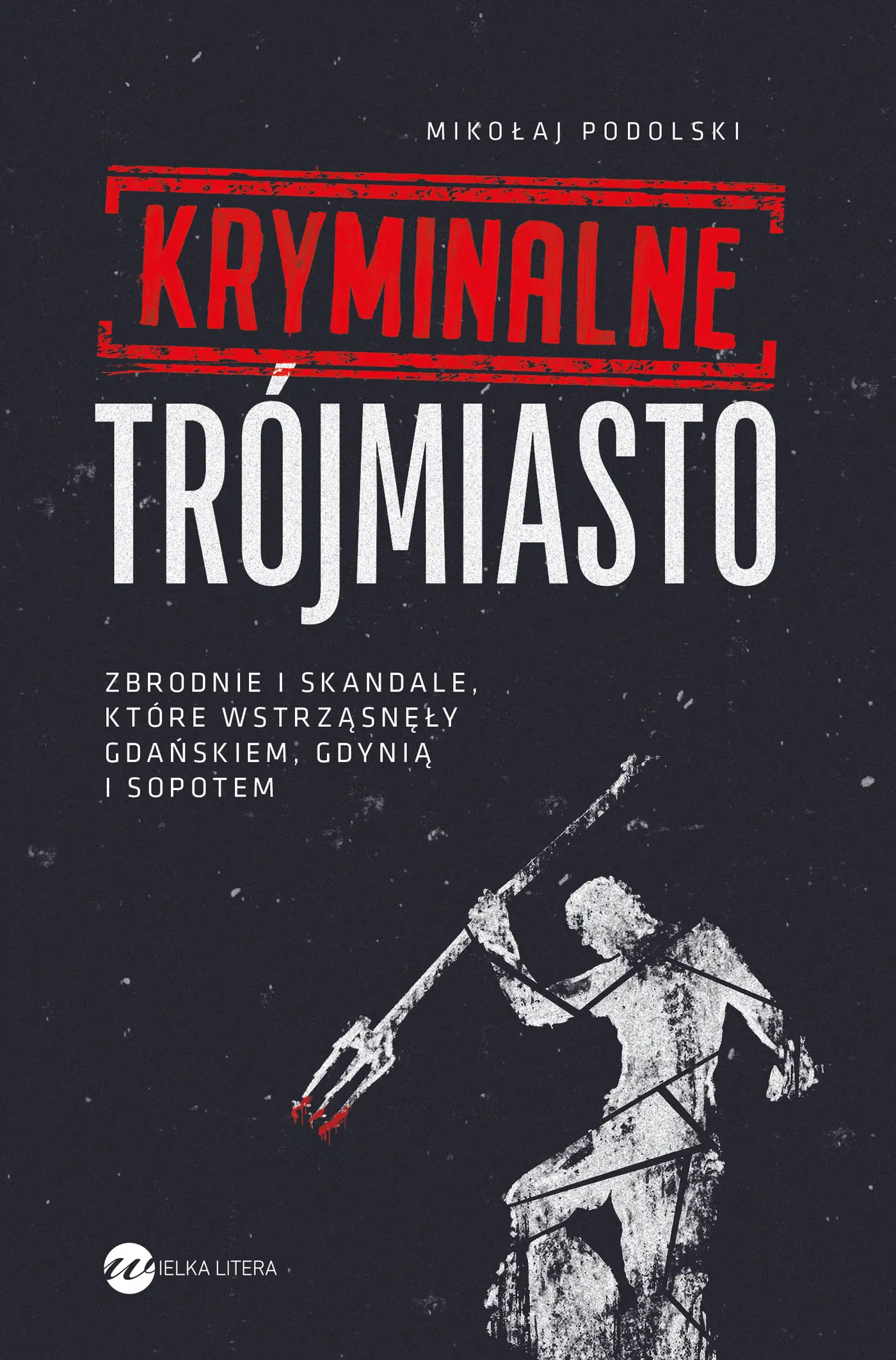 Kryminalne Trójmiasto. Zbrodnie i skandale, które wstrząsnęły Gdańskiem, Gdynią i Sopotem - Książki