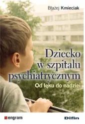 Dziecko w szpitalu psychiatrycznym. Od lęku do nadziei - Książki