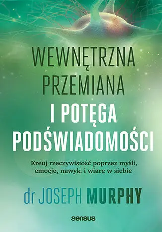 Wewnętrzna przemiana i potęga podświadomości. Kreuj rzeczywistość poprzez myśli, emocje, nawyki i wi - Książki