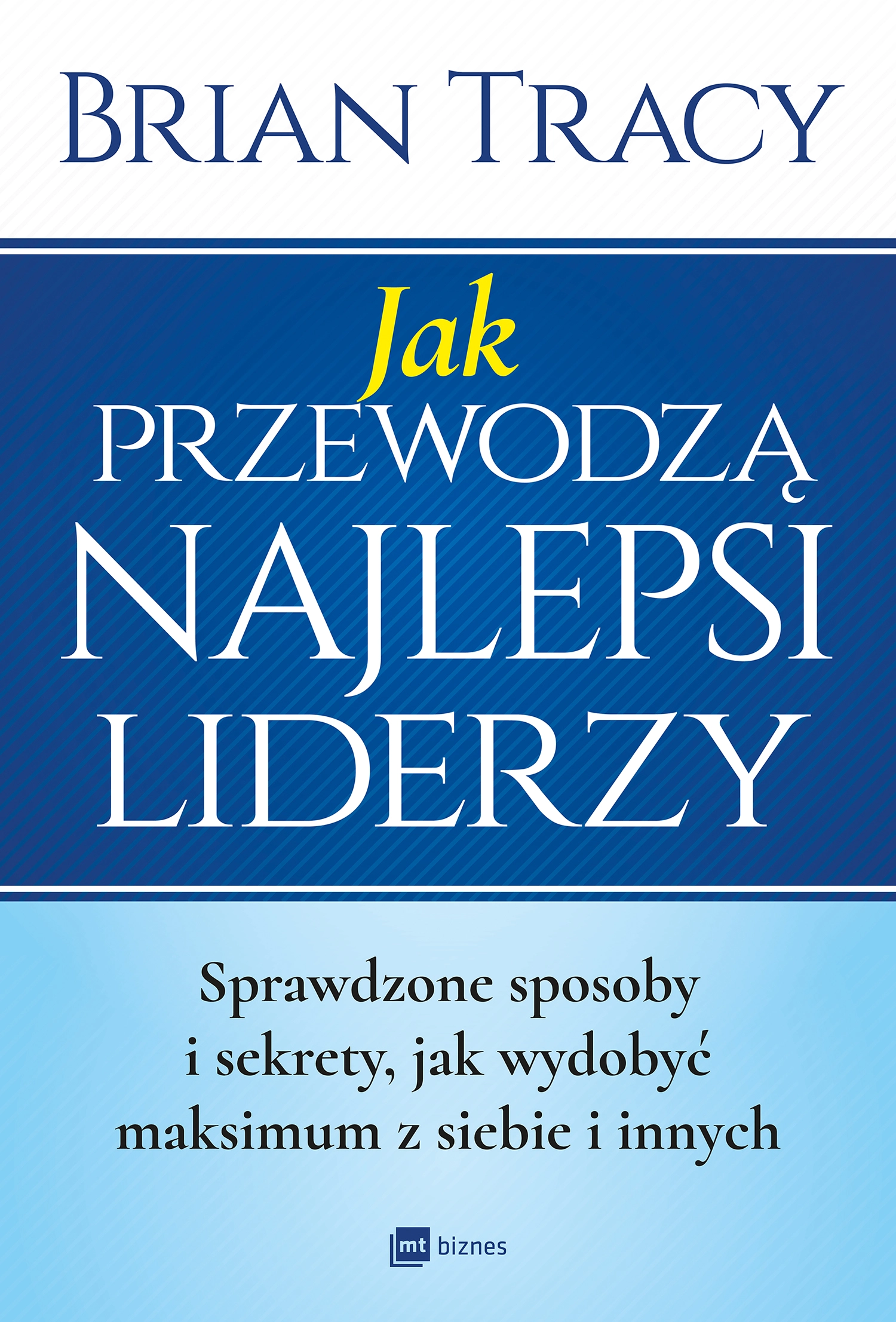Jak przewodzą najlepsi liderzy. Sprawdzone sposoby i sekrety, jak wydobyć maksimum z siebie i innych - Książki