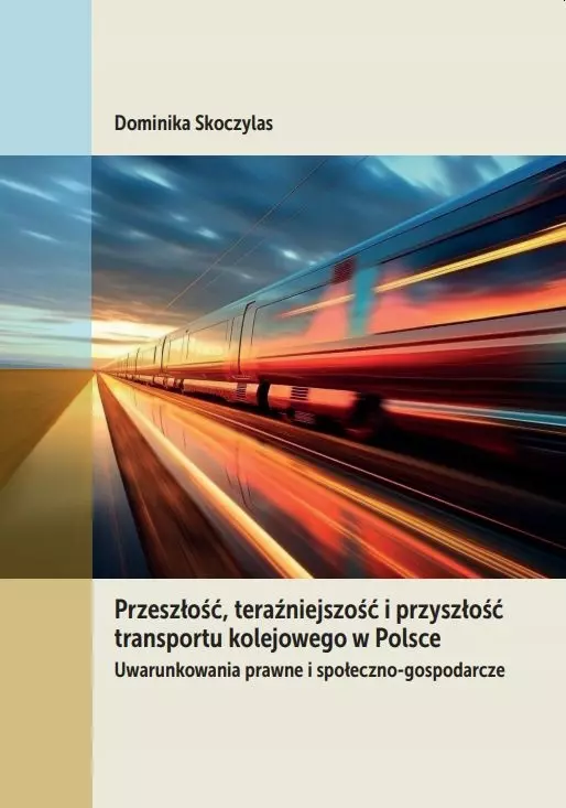 Przeszłość, teraźniejszość i przyszłość transportu kolejowego w Polsce. Uwarunkowania prawne i społeczno-gospodarcze - Książki