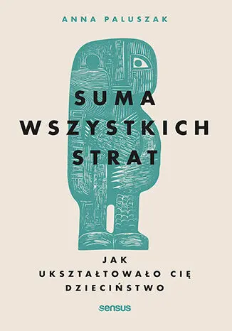 Suma wszystkich strat. Jak ukształtowało cię dzieciństwo - Książki