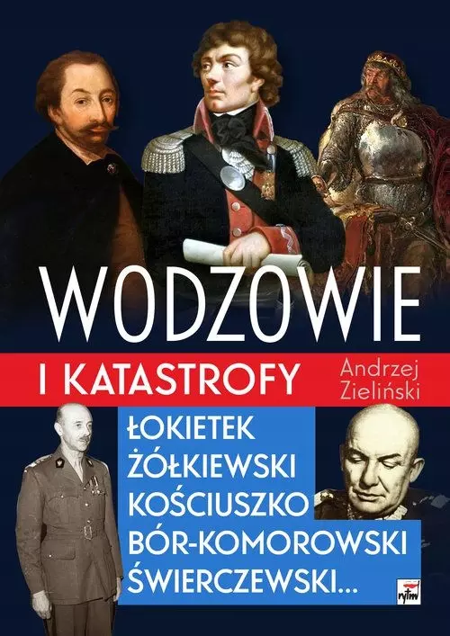 Wodzowie i katastrofy. Łokietek, Żółkiewski, Kościuszko, Bór-Komorowski, Świerczewski... - Książki