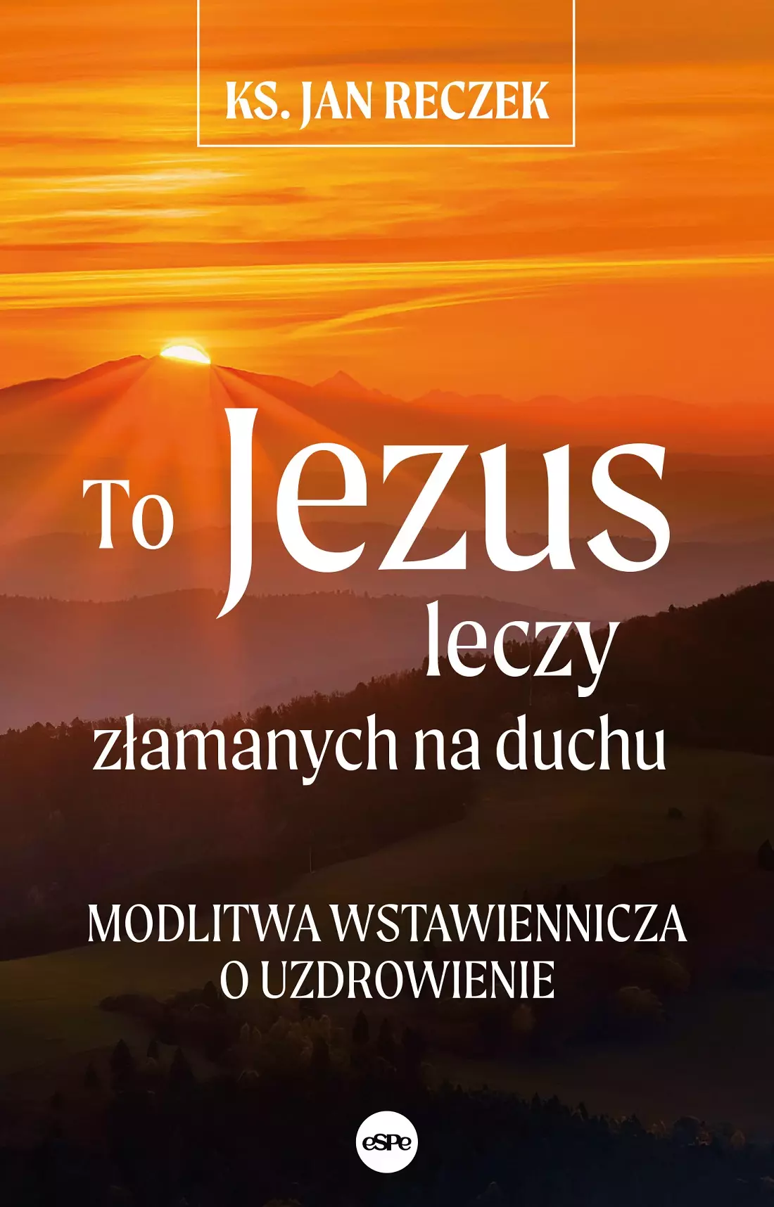 To Jezus leczy złamanych na duchu. Modlitwa wstawiennicza o uzdrowienie - Książki