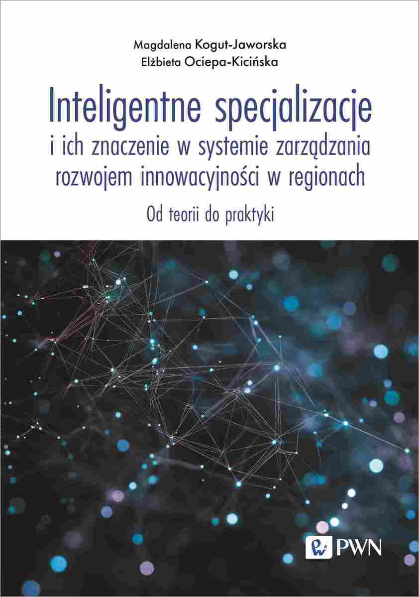 Inteligentne specjalizacje i ich znaczenie w systemie zarządzania rozwojem innowacyjności w regionach. Od teorii do praktyki - Książki