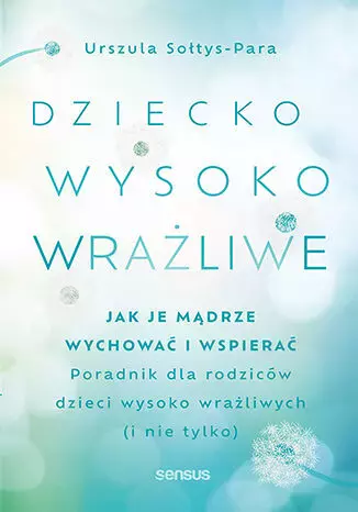 Dziecko wysoko wrażliwe. Jak je mądrze wychować i wspierać - Książki