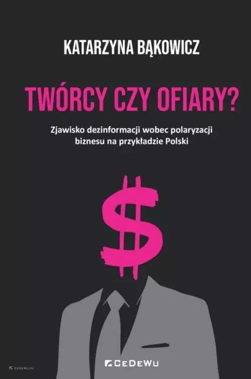TWÓRCY CZY OFIARY? Zjawisko dezinformacji wobec polaryzacji biznesu na przykładzie Polski - Książki