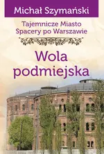 Tajemnicze miasto. Spacery po Warszawie Tom 14. Wola podmiejska - Książki