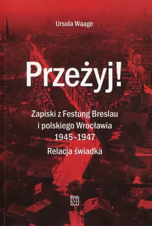 Przeżyj! Zapiski z Festung Breslau i polskiego Wrocławia 1945– 1947. Relacja świadka - Książki
