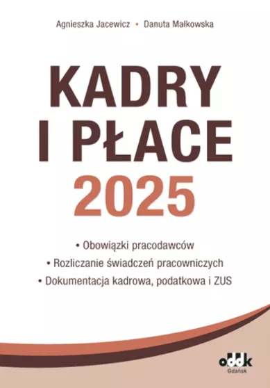 Kadry i płace 2025 - obowiązki pracodawców, rozliczanie świadczeń pracowniczych, dokumentacja kadrowa, podatkowa i ZUS - Książki