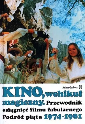 Kino, wehikuł magiczny. Przewodnik osiągnięć filmu fabularnego. Podróż piąta 1974-1981 - Książki