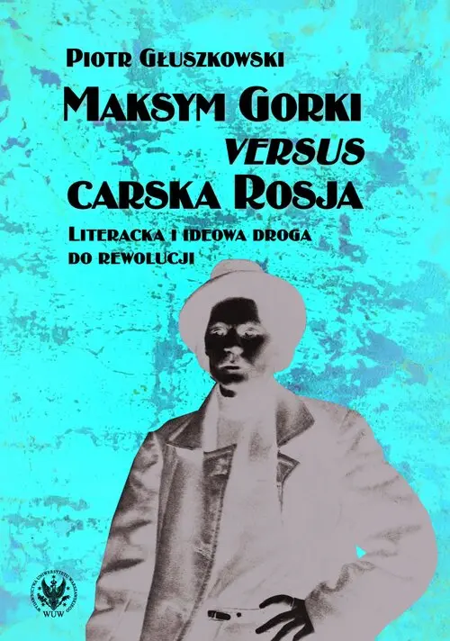 Maksym Gorki versus carska Rosja. Literacka i ideowa droga do rewolucj - Książki