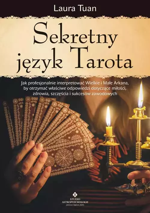 Sekretny język Tarota. Jak profesjonalnie interpretować Wielkie i Małe Arkana, by otrzymać właściwe odpowiedzi dotyczące miłości, zdrowia, szczęścia i sukcesów zawodowych - Książki