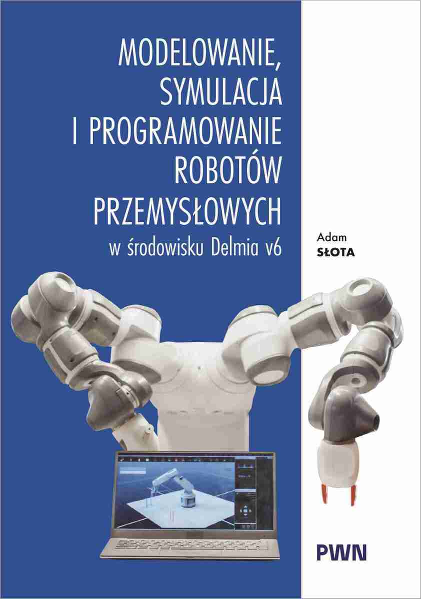 Modelowanie, symulacja i programowanie robotów przemysłowych w środowisku Delmia V6 - Książki