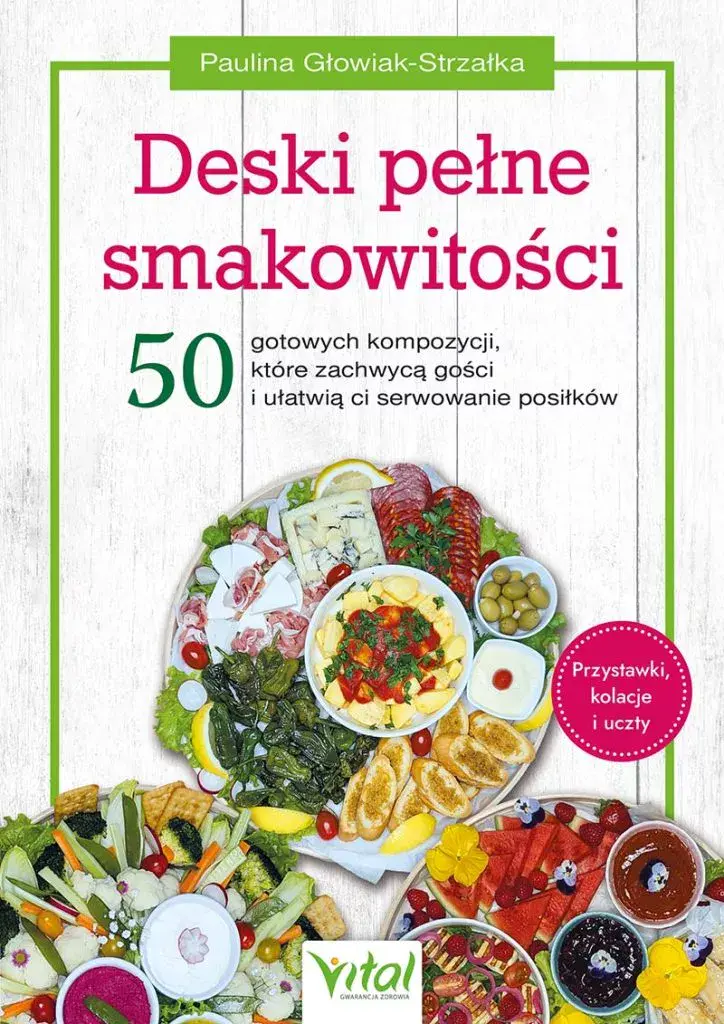 Deski pełne smakowitości. 50 gotowych kompozycji, które zachwycą gości i ułatwią ci serwowanie posiłków. Przystawki, kolacje i uczty - Książki