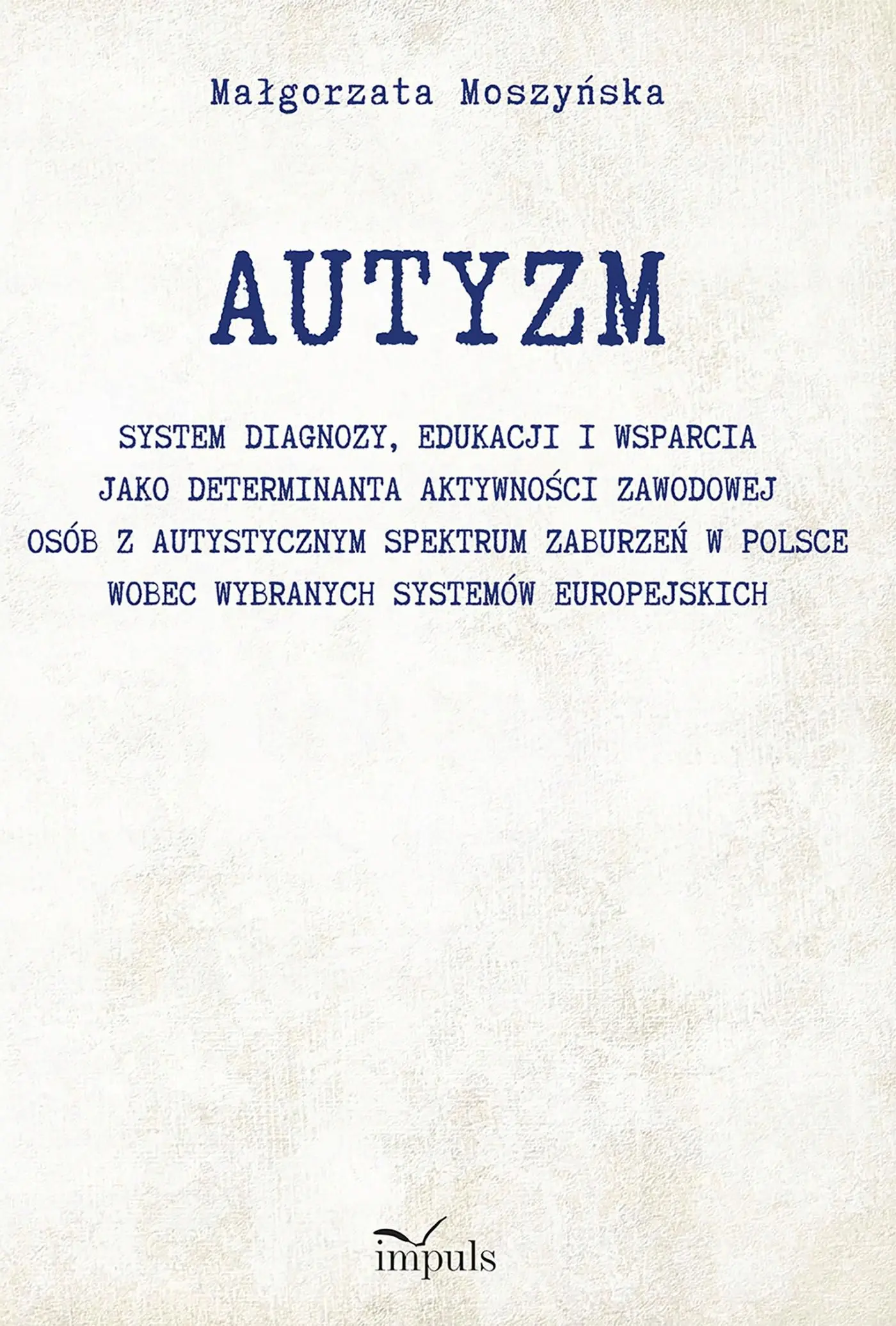 AUTYZM System diagnozy edukacji i wsparcia jako determinanta aktywności zawodowej osób z autystycznym spektrum zaburzeń w Polsce wobec wybranych systemów europejskich - Książki