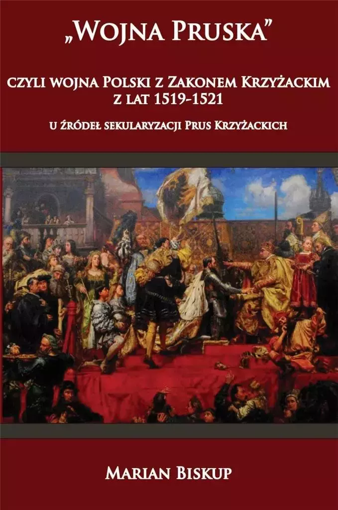 Wojna Pruska, czyli wojna Polski z zakonem krzyżackim z lat 1519-1521. U źródeł sekularyzacji Prus Krzyżackich - Książki