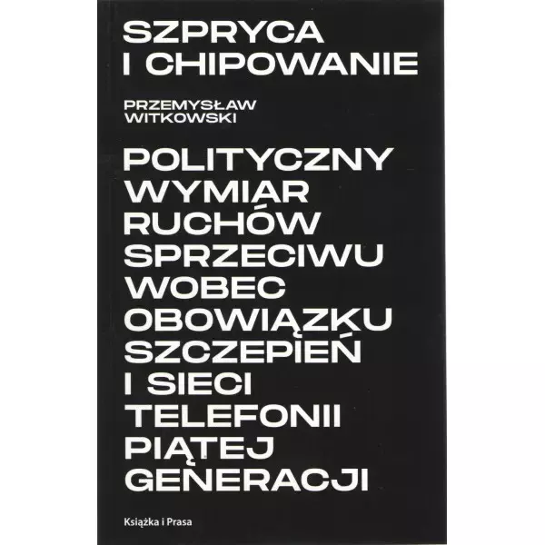 Szpryca i chipowanie Polityczny wymiar ruchów sprzeciwu wobec obowiązku szczepień i sieci telefonii piątej generacji - Książki