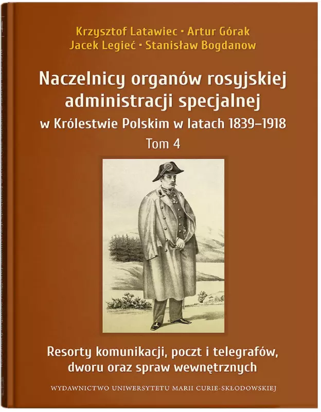 Naczelnicy organów rosyjskiej administracji specjalnej w Królestwie Polskim w latach 1839-1918. Tom 4. Resorty komunikacji, poczt i telegrafów, dworu oraz spraw wewnętrznych - Książki