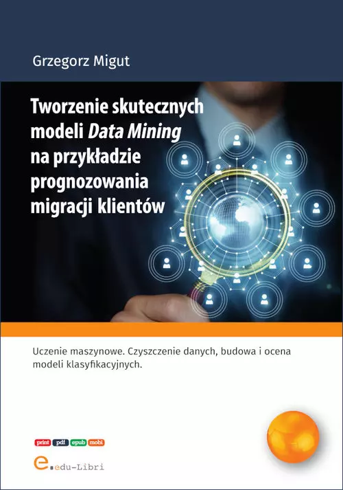 Tworzenie skutecznych modeli Data Mining na przykładzie prognozowania migracji klientów - Książki