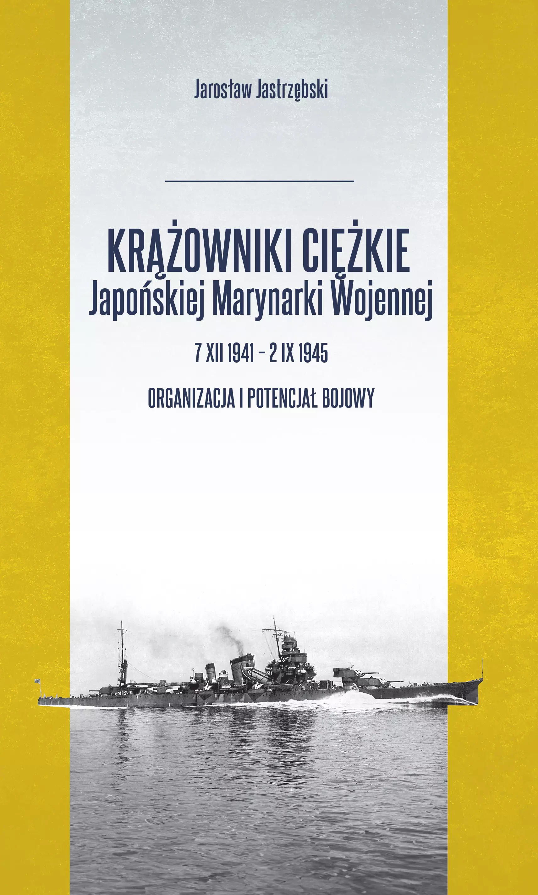 Krążowniki ciężkie Japońskiej Marynarki Wojennej 7 XII 1941 - 2 IX 1945. Organizacja i potencjał bojowy - Książki