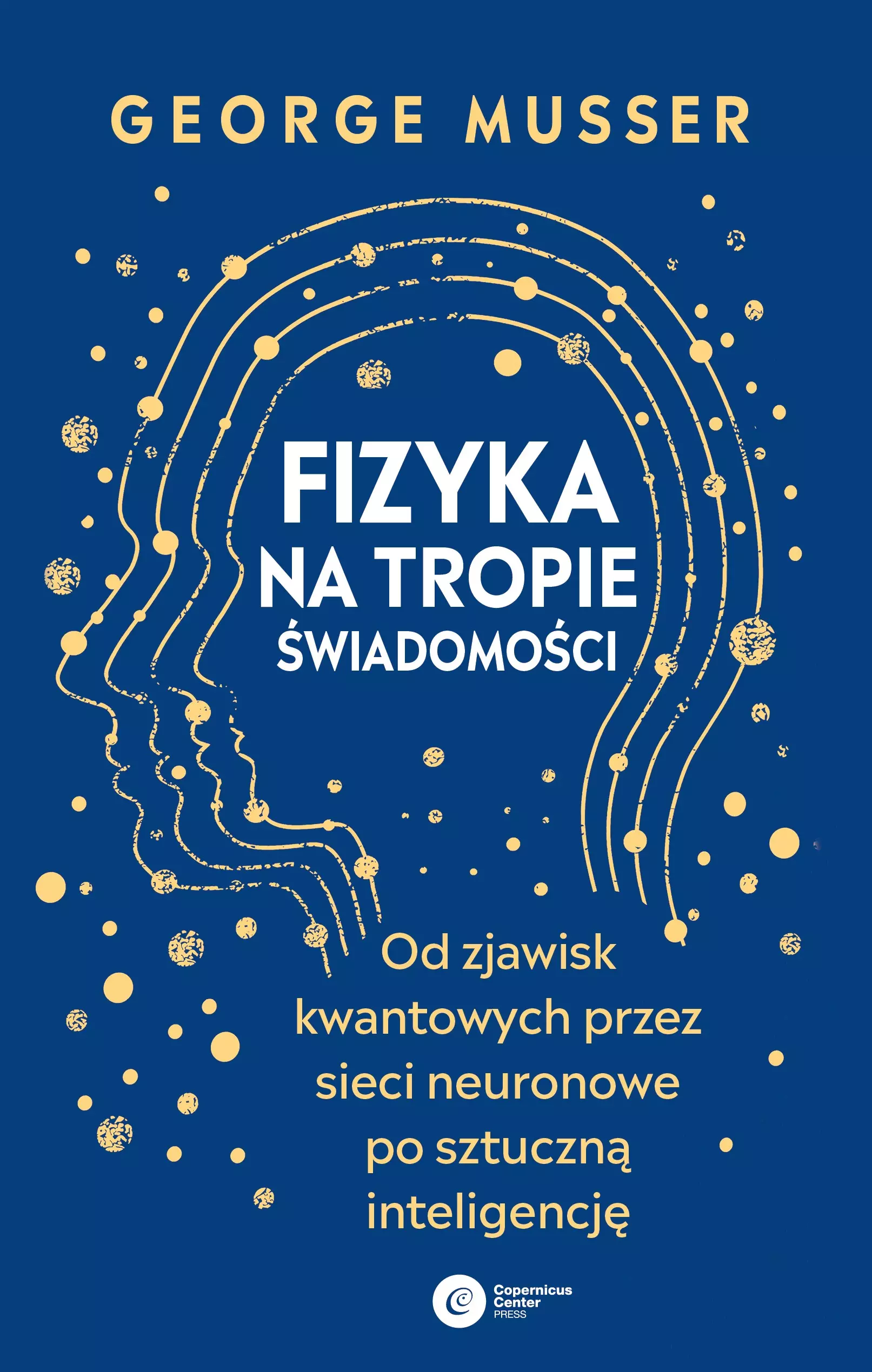 Fizyka na tropie świadomości. Od zjawisk kwantowych przez sieci neuronowe po sztuczną inteligencję - Książki