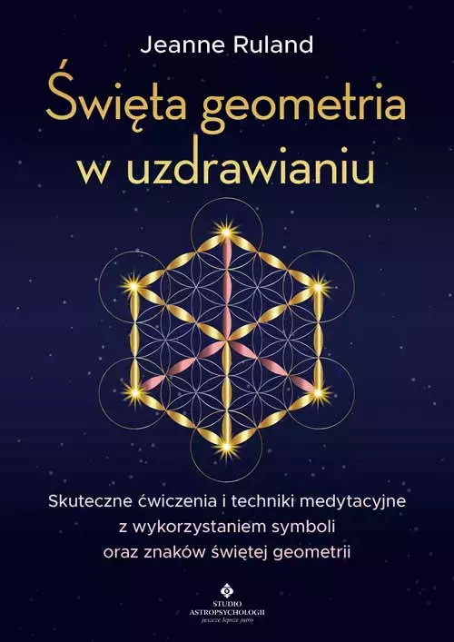 Święta geometria w uzdrawianiu. Skuteczne ćwiczenia i techniki medytacyjne z wykorzystaniem symboli oraz znaków świętej geometrii - Książki