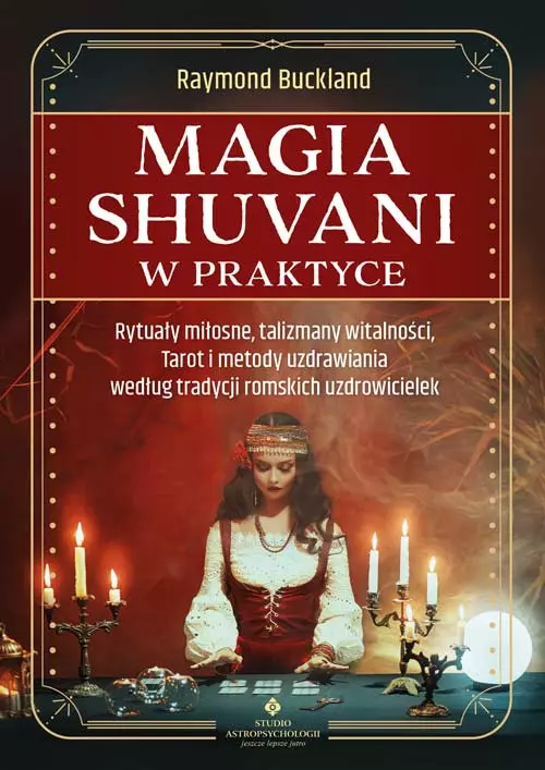 Magia shuvani w praktyce. Rytuały miłosne, talizmany witalności, Tarot i metody uzdrawiania według tradycji romskich uzdrowicielek - Książki