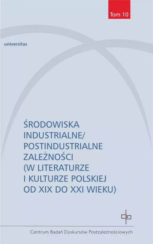 Środowiska industrialne/postindustrialne zależności (w literaturze i kulturze polskiej od XIX do XXI wieku) - Książki