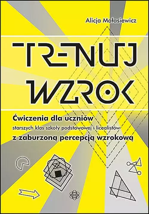 Trenuj wzrok. Ćwiczenia dla uczniów starszych klas szkoły podstawowej i licealistów z zaburzoną percepcją wzrokową - Książki
