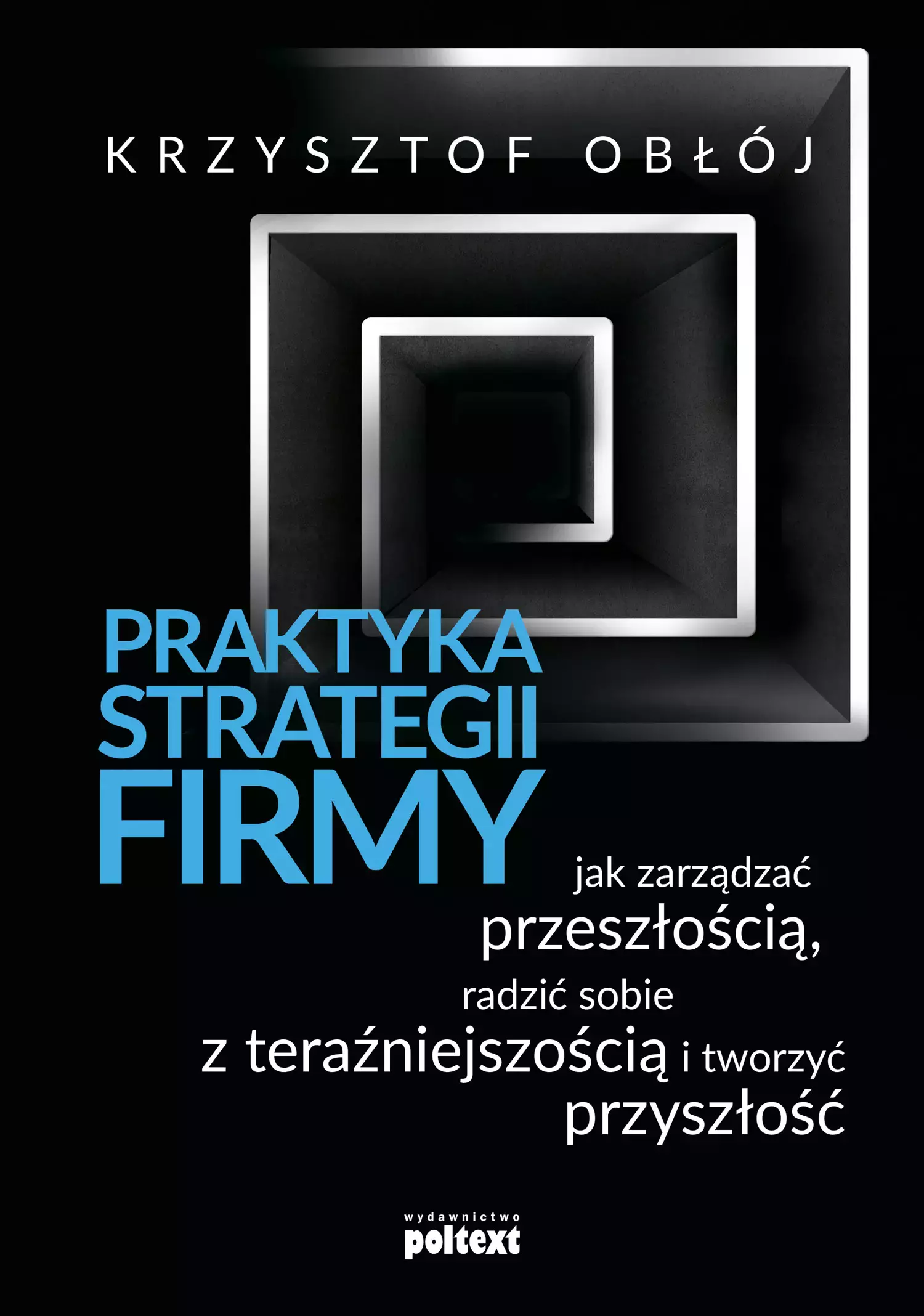 Praktyka strategii firmy. Jak zarządzać przeszłością, radzić sobie z teraźniejszością i tworzyć przyszłość - Książki