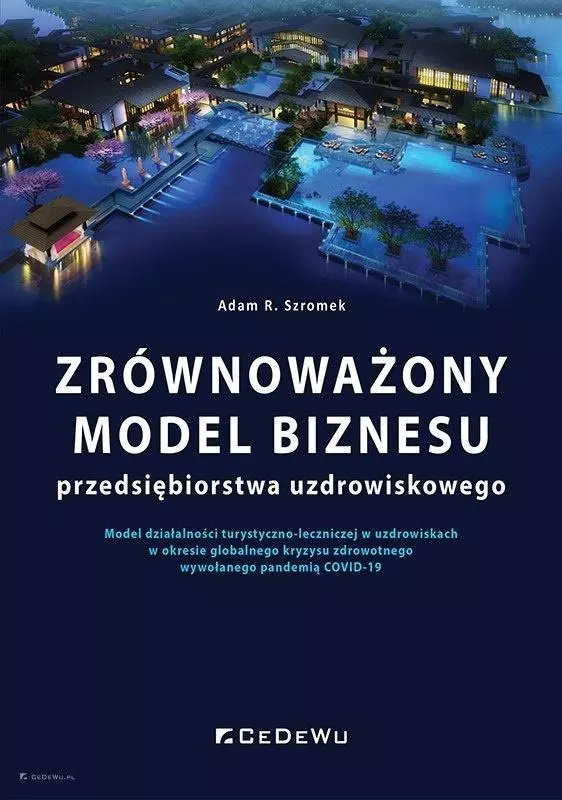 Zrównoważony model biznesu przedsiębiorstwa uzdrowiskowego. Model działalności turystyczno-leczniczej w uzdrowiskach w okresie globalnego kryzysu zdrowotnego wywołanego pandemią COVID-19 - Książki