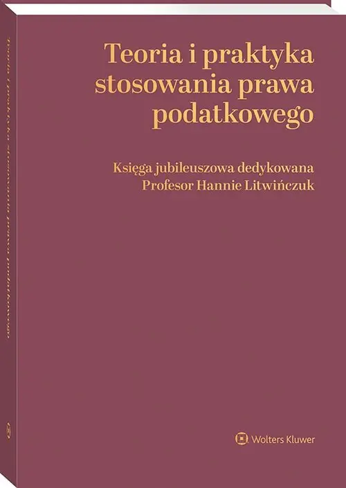 Teoria i praktyka stosowania prawa podatkowego. Księga jubileuszowa dedykowana Profesor Hannie Litwińczuk - Książki
