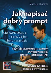 Jak napisać dobry prompt. Skuteczna komunikacja w pracy z wykorzystaniem sztucznej inteligencji (AI) - Książki