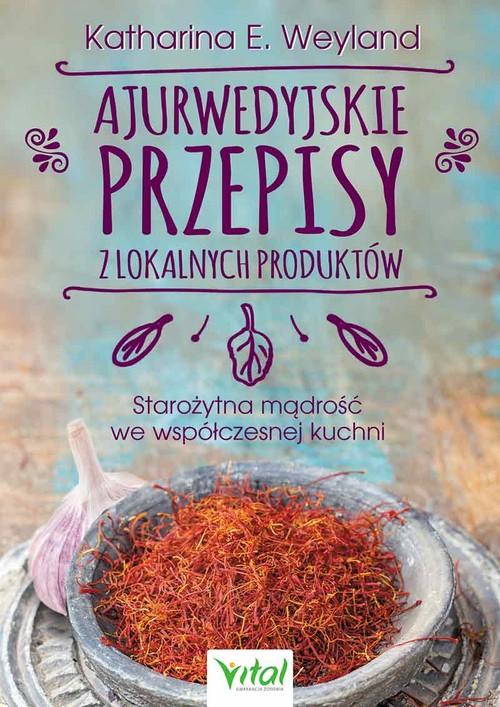 Ajurwedyjskie przepisy z lokalnych produktów. Starożytna mądrość we współczesnej kuchni - Książki